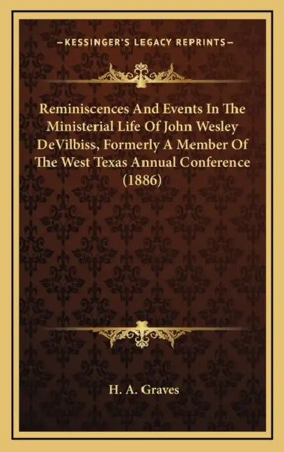 Reminiscences And Events In The Ministerial Life Of John Wesley DeVilbiss, Formerly A Member Of The West Texas Annual Conference (1886) by H. A. Graves