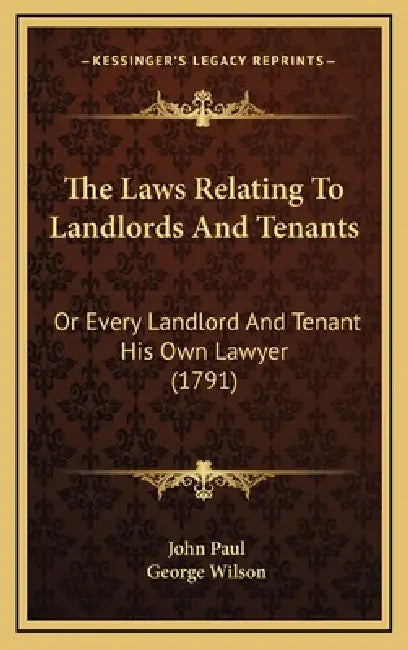 The Laws Relating To Landlords And Tenants: Or Every Landlord And Tenant His Own Lawyer (1791) by John Paul, George Wilson