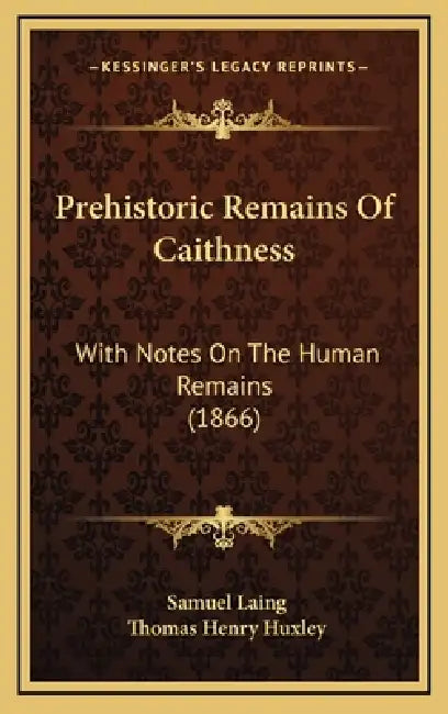 Prehistoric Remains Of Caithness: With Notes On The Human Remains (1866) by Samuel Laing, Thomas Henry Huxley