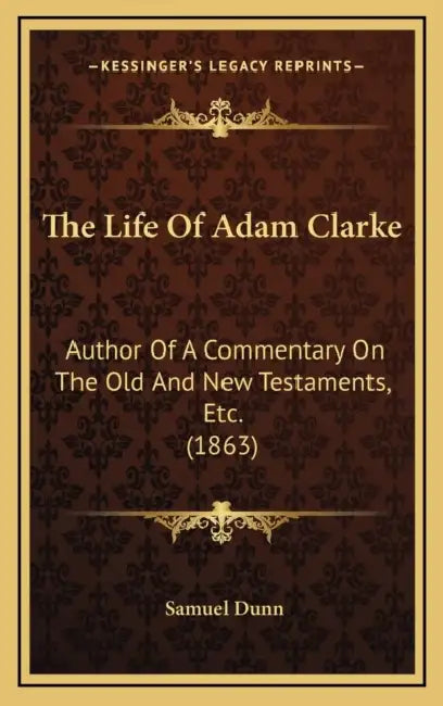 The Life Of Adam Clarke: Author Of A Commentary On The Old And New Testaments, Etc. (1863) by Samuel Dunn