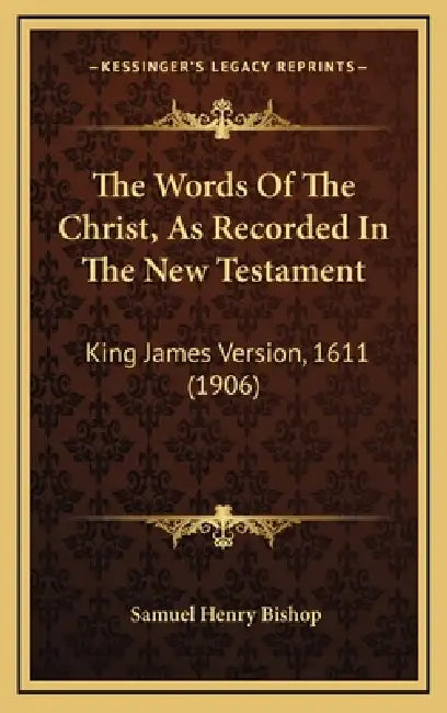 The Words Of The Christ, As Recorded In The New Testament: King James Version, 1611 (1906) by Samuel Henry Bishop