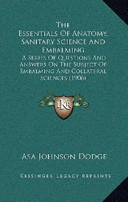 The Essentials Of Anatomy, Sanitary Science And Embalming: A Series Of Questions And Answers On The Subject Of Embalming And Collateral Sciences (1906 by Asa Johnson Dodge