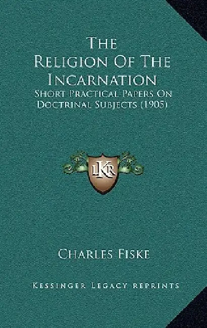 The Religion Of The Incarnation: Short Practical Papers On Doctrinal Subjects (1905) by Charles Fiske