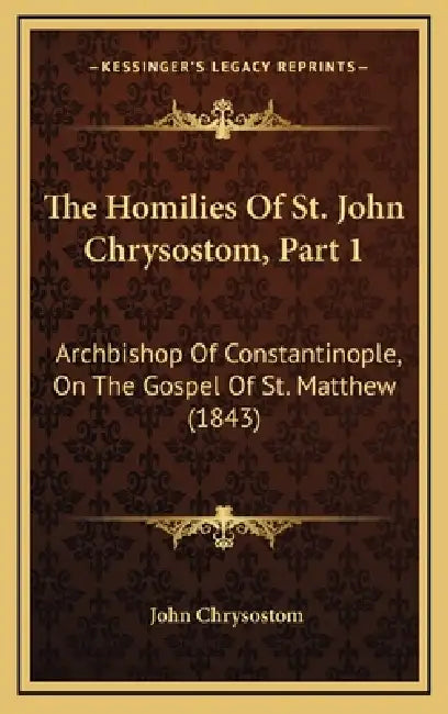 The Homilies Of St. John Chrysostom, Part 1: Archbishop Of Constantinople, On The Gospel Of St. Matthew (1843) by John Chrysostom