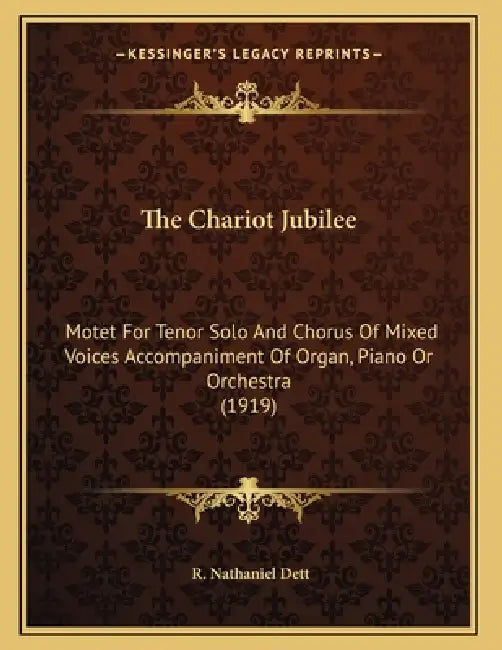 The Chariot Jubilee: Motet For Tenor Solo And Chorus Of Mixed Voices Accompaniment Of Organ, Piano Or Orchestra (1919) by R. Nathaniel Dett