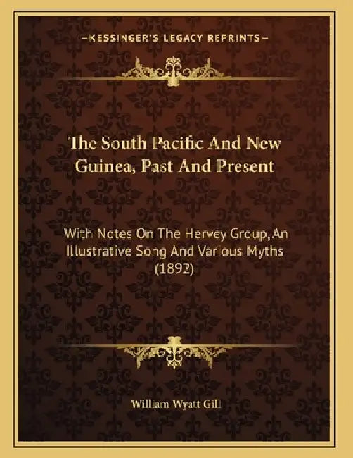The South Pacific And New Guinea, Past And Present: With Notes On The Hervey Group, An Illustrative Song And Various Myths (1892) by William Wyatt Gill