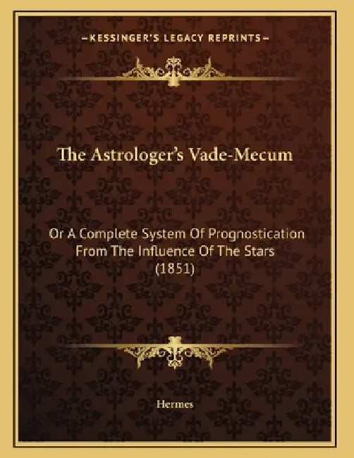 The Astrologer's Vade-Mecum: Or A Complete System Of Prognostication From The Influence Of The Stars (1851) by Hermes
