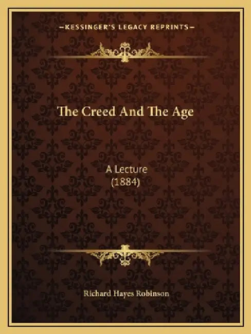 The Creed And The Age: A Lecture (1884) by Richard Hayes Robinson