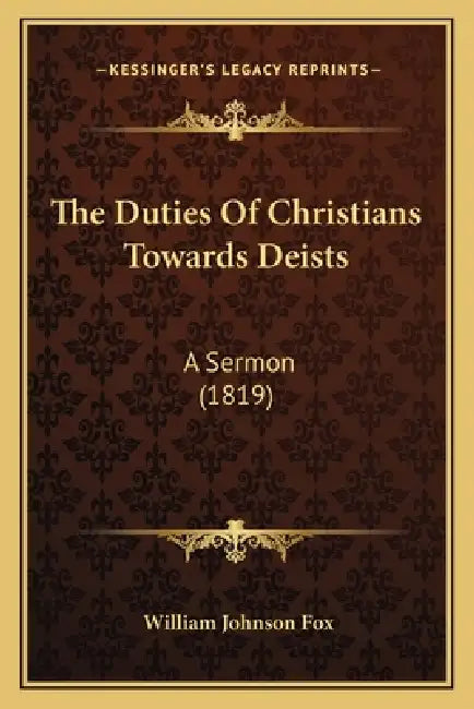 The Duties Of Christians Towards Deists: A Sermon (1819) by William Johnson Fox