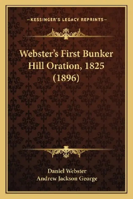 Webster's First Bunker Hill Oration, 1825 (1896) by Daniel Webster, Andrew Jackson George