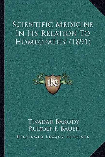 Scientific Medicine In Its Relation To Homeopathy (1891) by Tivadar Bakody, Rudolf F. Bauer