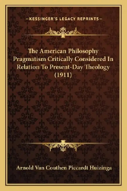 The American Philosophy Pragmatism Critically Considered In Relation To Present-Day Theology (1911) by Arnold Van Couthen Piccardt Huizinga