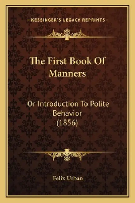 The First Book Of Manners: Or Introduction To Polite Behavior (1856) by Felix Urban