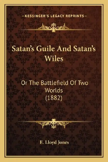 Satan's Guile And Satan's Wiles: Or The Battlefield Of Two Worlds (1882) by E. Lloyd Jones