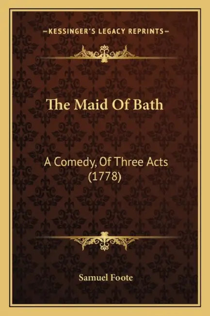 The Maid Of Bath: A Comedy, Of Three Acts (1778) by Samuel Foote