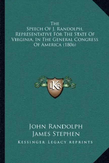The Speech Of J. Randolph, Representative For The State Of Virginia, In The General Congress Of America (1806) by John Randolph, James Stephen