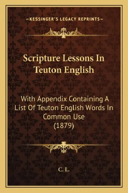 Scripture Lessons In Teuton English: With Appendix Containing A List Of Teuton English Words In Common Use (1879) by C. L.