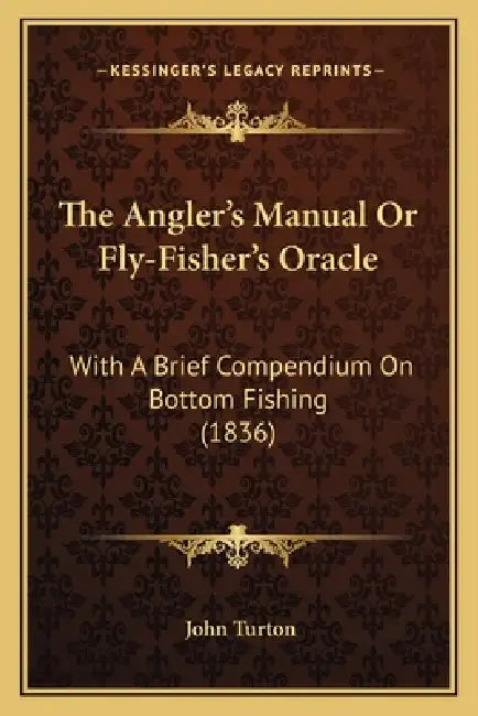 The Angler's Manual Or Fly-Fisher's Oracle: With A Brief Compendium On Bottom Fishing (1836) by John Turton