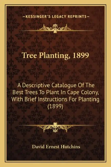 Tree Planting, 1899: A Descriptive Catalogue Of The Best Trees To Plant In Cape Colony, With Brief Instructions For Planting (1899) by David Ernest Hutchins
