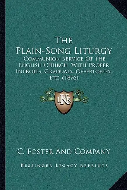 The Plain-Song Liturgy: Communion Service Of The English Church, With Proper Introits, Graduals, Offertories, Etc. (1876) by C. Foster and Company