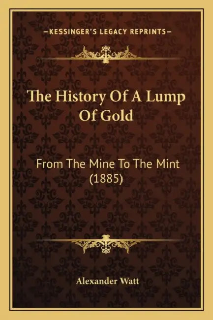 The History Of A Lump Of Gold: From The Mine To The Mint (1885) by Alexander Watt