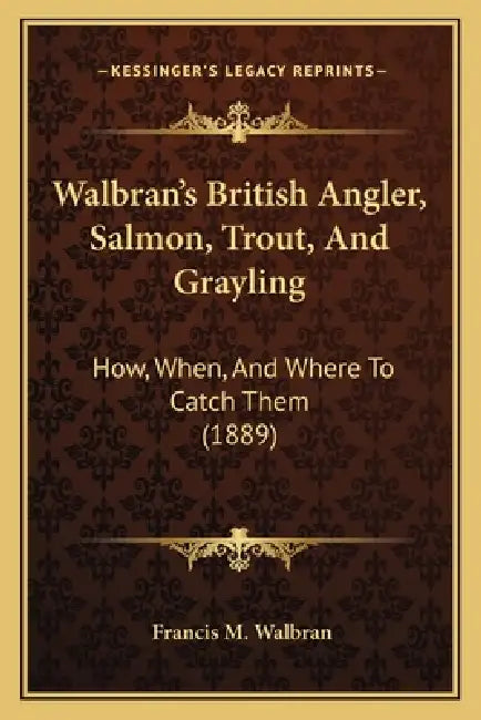 Walbran's British Angler, Salmon, Trout, And Grayling: How, When, And Where To Catch Them (1889) by Francis M. Walbran