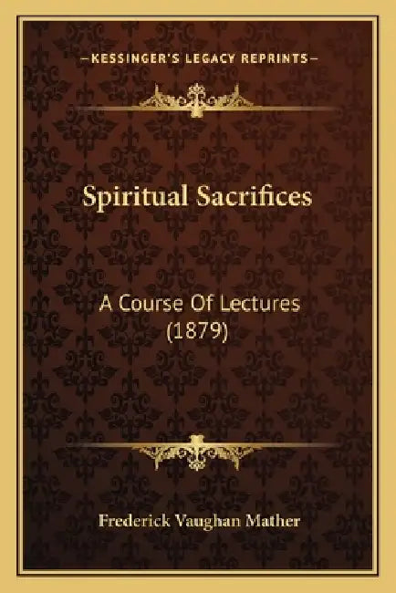 Spiritual Sacrifices: A Course Of Lectures (1879) by Frederick Vaughan Mather