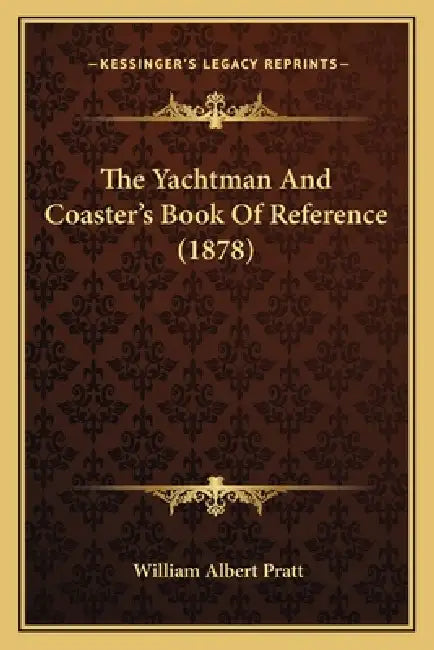 The Yachtman And Coaster's Book Of Reference (1878) by William Albert Pratt