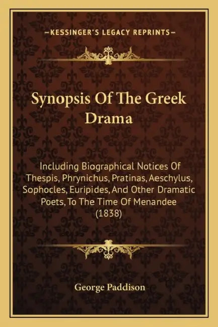 Synopsis Of The Greek Drama: Including Biographical Notices Of Thespis, Phrynichus, Pratinas, Aeschylus, Sophocles, Euripides, And Other Dramatic P by George Paddison