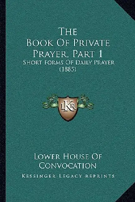 The Book Of Private Prayer, Part 1: Short Forms Of Daily Prayer (1885) by Lower House of Convocation