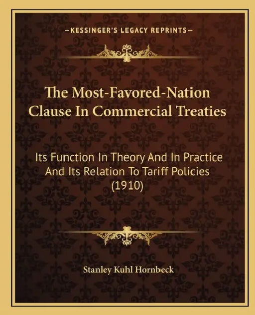 The Most-Favored-Nation Clause In Commercial Treaties: Its Function In Theory And In Practice And Its Relation To Tariff Policies (1910) by Stanley Kuhl Hornbeck