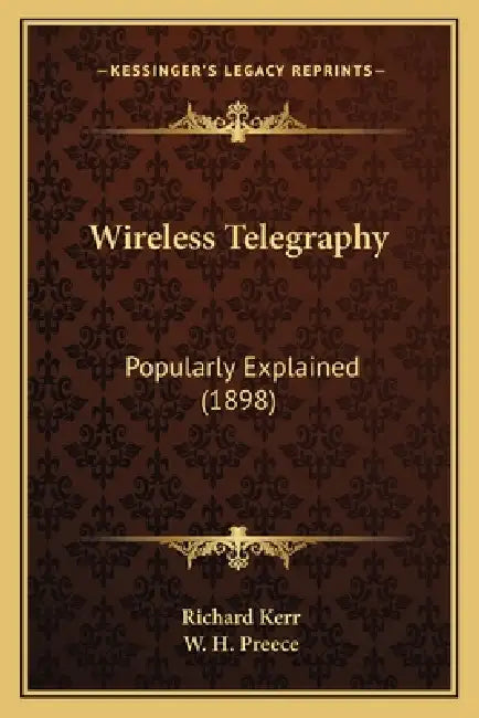 Wireless Telegraphy: Popularly Explained (1898) by Richard Kerr, W. H. Preece