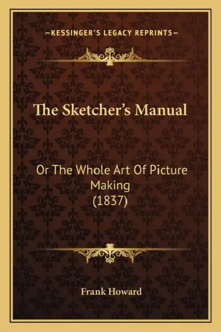 The Sketcher's Manual: Or The Whole Art Of Picture Making (1837) by Frank Howard
