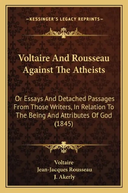 Voltaire And Rousseau Against The Atheists: Or Essays And Detached Passages From Those Writers, In Relation To The Being And Attributes Of God (1845) by Voltaire, Jean-Jacques Rousseau, J. Akerly