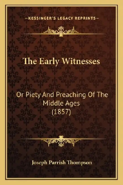 The Early Witnesses: Or Piety And Preaching Of The Middle Ages (1857) by Joseph Parrish Thompson