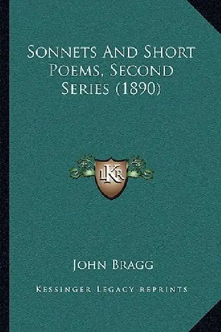 Sonnets And Short Poems, Second Series (1890) by John Bragg