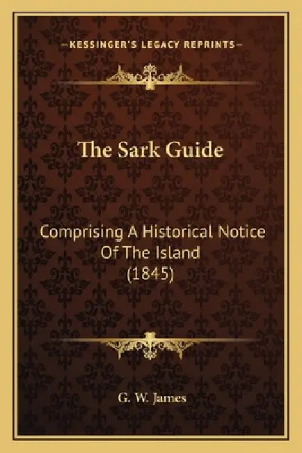 The Sark Guide: Comprising A Historical Notice Of The Island (1845) by G. W. James
