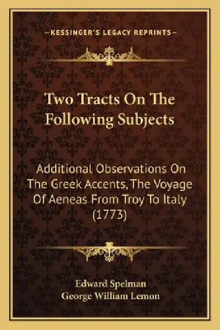 Two Tracts On The Following Subjects: Additional Observations On The Greek Accents, The Voyage Of Aeneas From Troy To Italy (1773) by Edward Spelman, George William Lemon