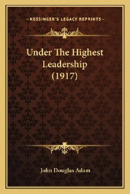 Under The Highest Leadership (1917) by John Douglas Adam