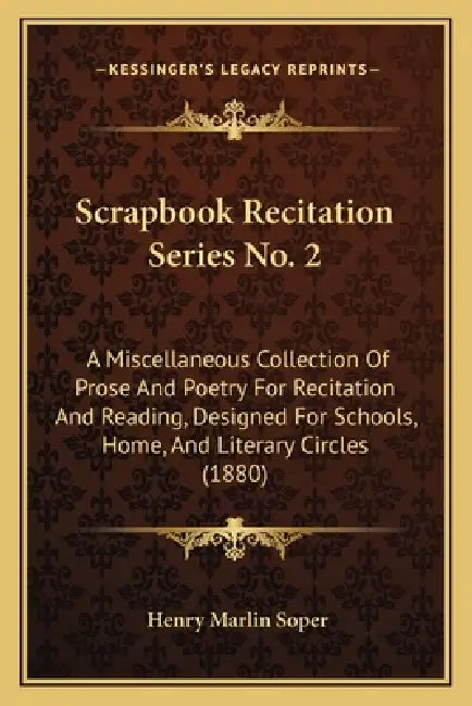 Scrapbook Recitation Series No. 2: A Miscellaneous Collection Of Prose And Poetry For Recitation And Reading, Designed For Schools, Home, And Literary by Henry Marlin Soper