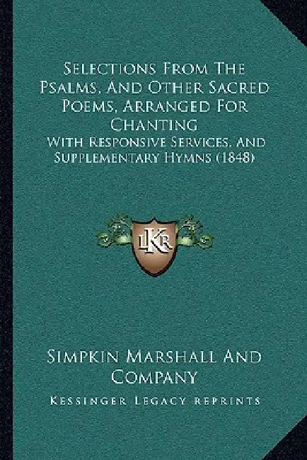 Selections From The Psalms, And Other Sacred Poems, Arranged For Chanting: With Responsive Services, And Supplementary Hymns (1848) by Simpkin Marshall and Company