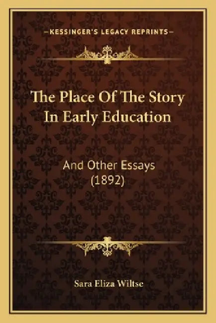 The Place Of The Story In Early Education: And Other Essays (1892) by Sara Eliza Wiltse