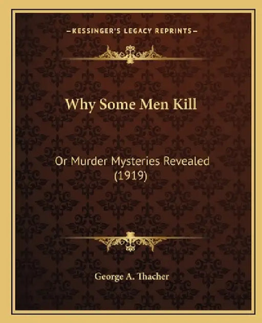 Why Some Men Kill: Or Murder Mysteries Revealed (1919) by George A. Thacher