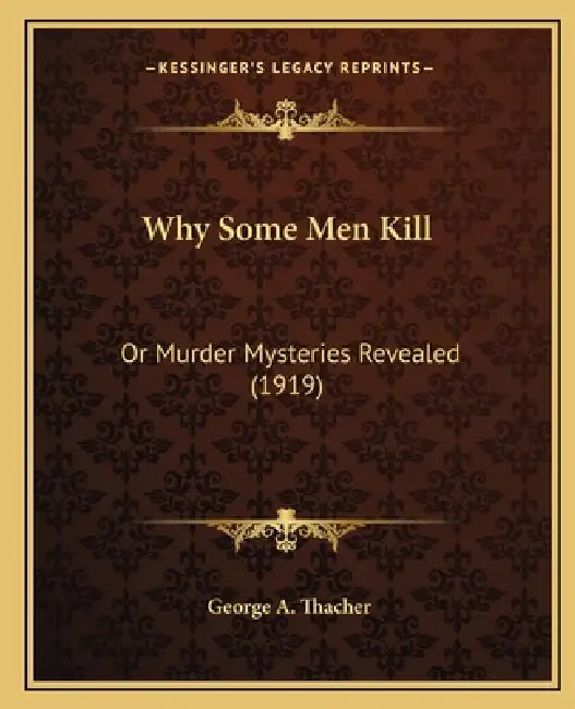 Why Some Men Kill: Or Murder Mysteries Revealed (1919) by George A. Thacher