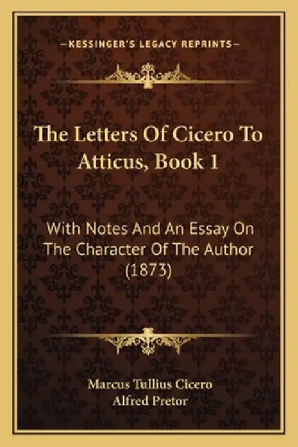 The Letters Of Cicero To Atticus, Book 1: With Notes And An Essay On The Character Of The Author (1873) by Marcus Tullius Cicero, Alfred Pretor