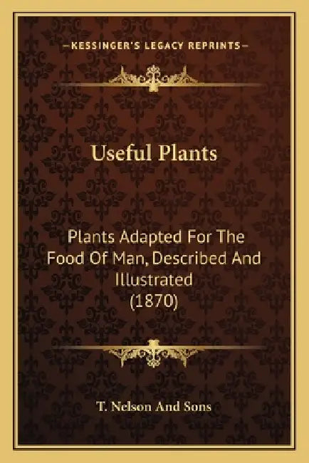 Useful Plants: Plants Adapted For The Food Of Man, Described And Illustrated (1870) by T. Nelson and Sons