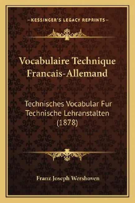 Vocabulaire Technique Francais-Allemand: Technisches Vocabular Fur Technische Lehranstalten (1878) by Franz Joseph Wershoven