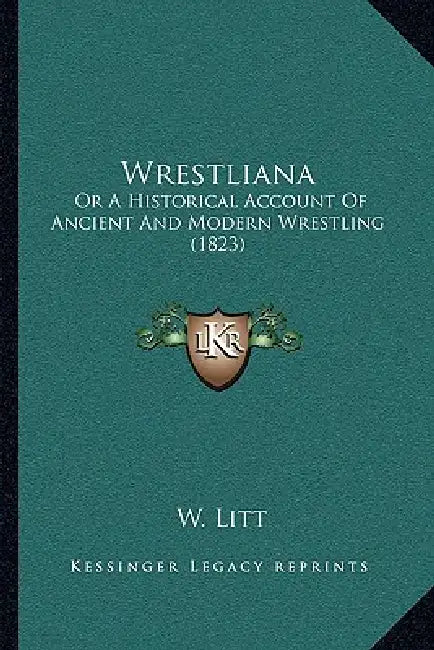 Wrestliana: Or A Historical Account Of Ancient And Modern Wrestling (1823) by W. Litt