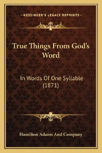 True Things From God's Word: In Words Of One Syllable (1871) by Hamilton Adams and Company