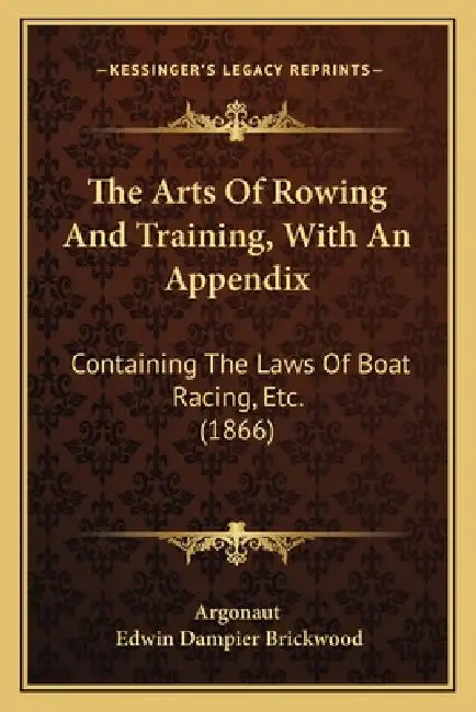 The Arts Of Rowing And Training, With An Appendix: Containing The Laws Of Boat Racing, Etc. (1866) by Argonaut, Edwin Dampier Brickwood